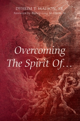 Overcoming The Spirit Of... by Watson, Dyheim T., Sr.