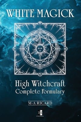 White Magick: High Witchcraft Complete Formulary by Ricard, Marc-André