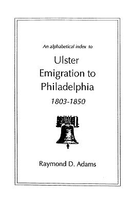 An Alphabetical Index to Ulster Emigrants to Philadelphia, 1803-1850 by Adams, Raymond D.
