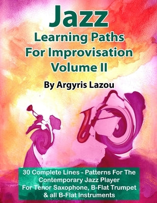 Jazz Learning Paths For Improvisation Volume II: 30 Complete Lines - Patterns For The Contemporary Jazz Player/For Tenor Saxophone, Trumpet & all B-Fl by Lazou, Argyris