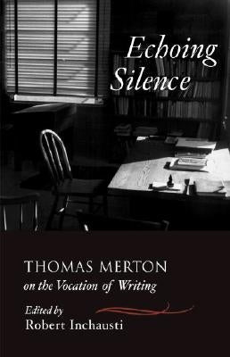 Echoing Silence: Thomas Merton on the Vocation of Writing by Merton, Thomas