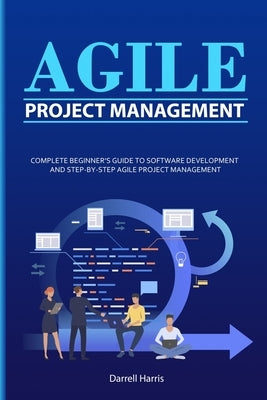 Agile Project Management: Complete Beginner's Guide to Software Development and Step-By-Step Agile Project Management Paperback Independently Published