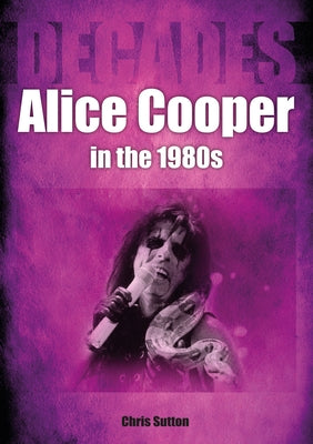 Alice Cooper in the 80s: Decades by Sutton, Chris