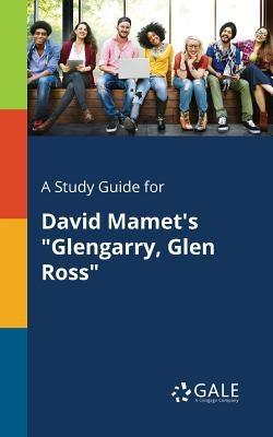 A Study Guide for David Mamet's "Glengarry, Glen Ross" by Gale, Cengage Learning