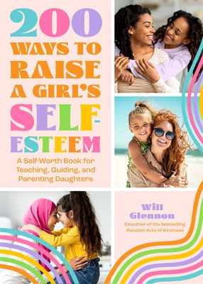 200 Ways to Raise a Girl's Self-Esteem: A Self Worth Book for Teaching, Guiding, and Parenting Daughters (Adolescent Health, Psychology, & Counseling) by Glennon, Will