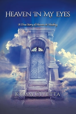 Heaven in My Eyes: A True Story of Heaven and Healing Paperback Balboa Press