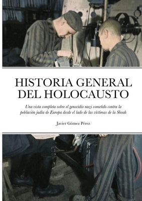 Historia General del Holocausto: Una vista completa sobre el genocidio nazi cometido contra la población judía de Europa desde el lado de las víctimas by Gomez Perez, Javier