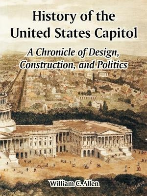 History of the United States Capitol: A Chronicle of Design, Construction, and Politics Paperback University Press of the Pacific