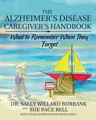 The Alzheimer's Disease Caregiver's Handbook: What to Remember When They Forget by Burbank, Sally Willard