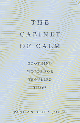 The Cabinet of Calm: Soothing Words for Troubled Times by Jones, Paul Anthony