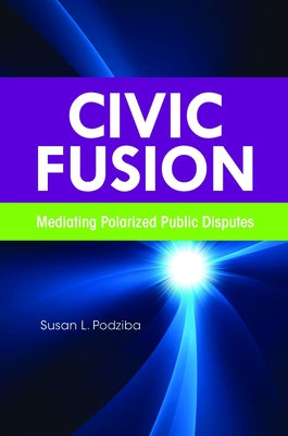 Civic Fusion: Mediating Polarized Public Disputes by Podziba, Susan L.