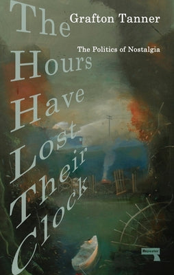 The Hours Have Lost Their Clock: The Politics of Nostalgia by Tanner, Grafton