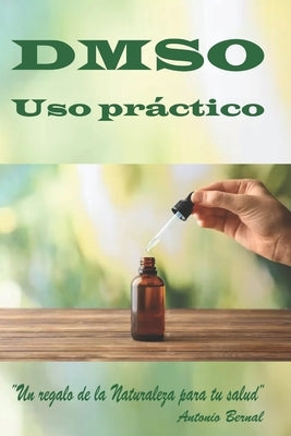 DMSO. Uso práctico: Libro DMSO, uso correcto del DMSO, guía práctica uso del DMSO, el uso del DMSO, uso del DMSO en combinación con otras by Bernal Aragó, Antonio