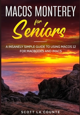 MacOS Monterey For Seniors: An Insanely Simple Guide to Using MacOS 12 for MacBooks and iMacs by La Counte, Scott