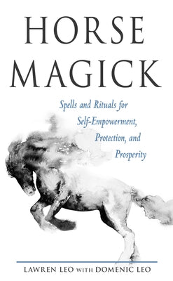 Horse Magick: Spells and Rituals for Self-Empowerment, Protection, and Prosperity by Leo, Lawren