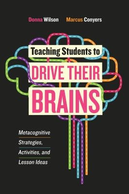 Teaching Students to Drive Their Brains: Metacognitive Strategies, Activities, and Lesson Ideas by Wilson, Donna