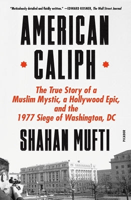 American Caliph: The True Story of a Muslim Mystic, a Hollywood Epic, and the 1977 Siege of Washington, DC by Mufti, Shahan