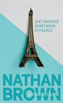 Just Another Honeymoon in France: A Vagabond at Large by Brown, Nathan