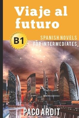 Spanish Novels: Viaje al futuro (Spanish Novels for Intermediates - B1) by Ardit, Paco