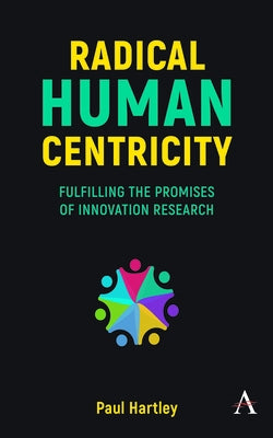 Radical Human Centricity: Fulfilling the Promises of Innovation Research Paperback Anthem Press