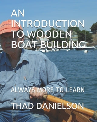 An Introduction to Wooden Boat Building: Always More to Learn by Danielson, Thad