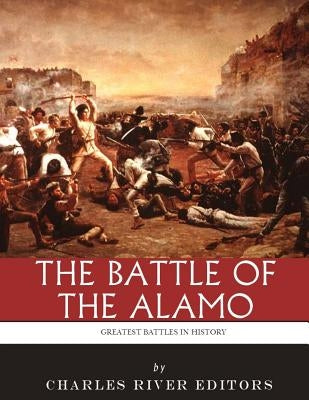 The Greatest Battles in History: The Battle of the Alamo Paperback Createspace Independent Publishing Platform