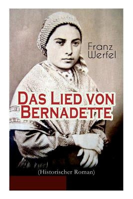 Das Lied von Bernadette (Historischer Roman): Das Wunder der Bernadette Soubirous von Lourdes - Bekannteste Heiligengeschichte des 20. Jahrhunderts by Werfel, Franz