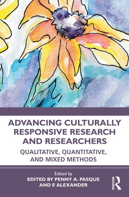 Advancing Culturally Responsive Research and Researchers: Qualitative, Quantitative, and Mixed Methods by Pasque, Penny a.