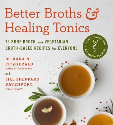Better Broths & Healing Tonics: 75 Bone Broth and Vegetarian Broth-Based Recipes for Everyone by Fitzgerald, Kara N.