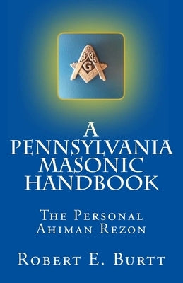 A Pennsylvania Masonic Handbook: The Personal Ahiman Rezon by Burtt, Robert E.