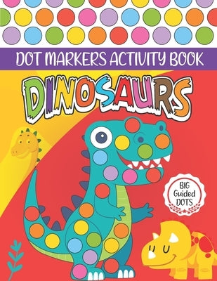 Dinosaurs Dot Markers Activity Book: Cute Dinosaur Dot coloring book for toddlers, Preschool - BIG DOTS - Do A Dot Page a day - Paint Daubers Marker A Paperback Independently Published