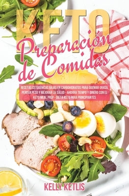 Preparación de Comidas Keto: Recetas Cetogénicas Bajas en Carbohidratos para Quemar Grasa, Perder Peso y Mejorar la Salud - Ahorra Tiempo y Dinero by Ketlis, Kelly