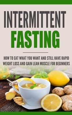 Intermittent Fasting: How to Eat what you want and still have rapid weight loss and gain lean muscle for beginners by Trill, Heather