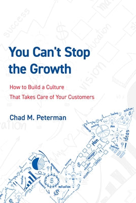 You Can't Stop the Growth: How to Build a Culture That Takes Care of Your Customers by Peterman, Chad M.