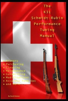 The K31 Schmidt Rubin Performance Tuning Manual: Gunsmithing tips for modifying your K31 Schmidt Rubin rifles. Paperback Independently Published