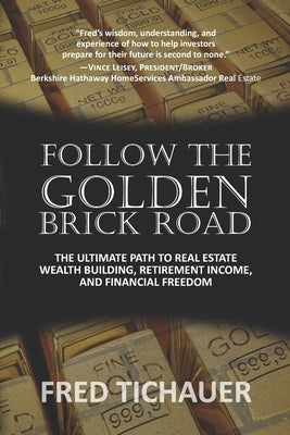 Follow the Golden Brick Road: The Ultimate Path to Real Estate Wealth Building, Retirement Income, and Financial Freedom by Tichauer, Fred