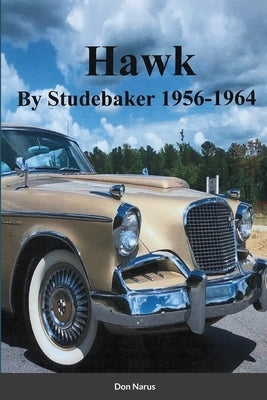 HAWK- By Studebaker 1956-1964 by Narus, Don