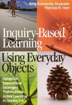 Inquiry-Based Learning Using Everyday Objects: Hands-On Instructional Strategies That Promote Active Learning in Grades 3-8 Paperback Corwin Publishers