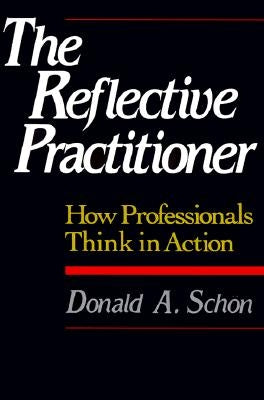 The Reflective Practitioner: How Professionals Think in Action by Schon, Donald A.