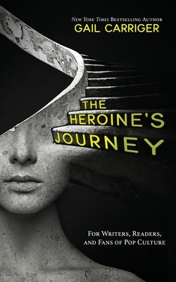 The Heroine's Journey: For Writers, Readers, and Fans of Pop Culture by Carriger, Gail