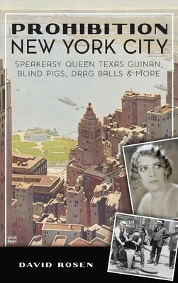 Prohibition New York City: Speakeasy Queen Texas Guinan, Blind Pigs, Drag Balls and More by Rosen, David