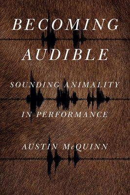 Becoming Audible: Sounding Animality in Performance by McQuinn, Austin