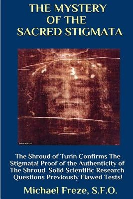 THE MYSTERY OF THE SACRED STIGMATA The Shroud of Turin Confirms The Stigmata! Paperback Createspace Independent Publishing Platform