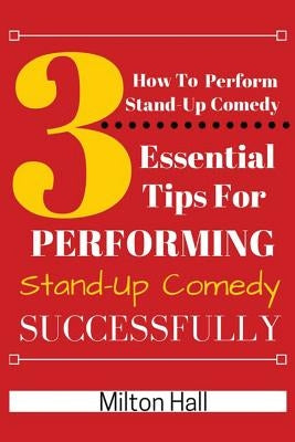 How To Perform Stand-Up Comedy Successfully: 3 Essential Tips For Performing Stand-Up Comedy Successfully Paperback Createspace Independent Publishing Platform
