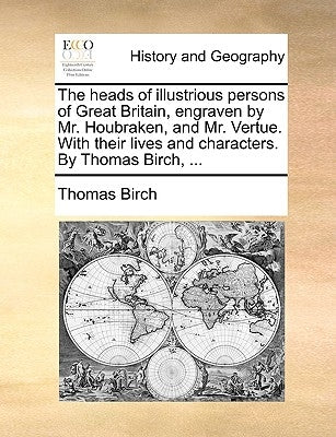 The Heads of Illustrious Persons of Great Britain, Engraven by Mr. Houbraken, and Mr. Vertue. with Their Lives and Characters. by Thomas Birch, ... Paperback Gale Ecco, Print Editions
