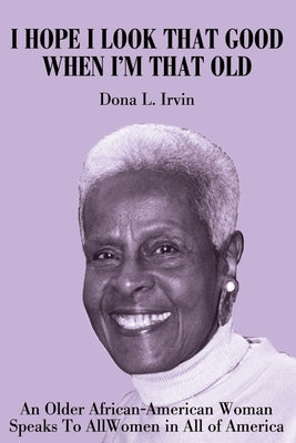 I Hope I Look That Good When I'm That Old: An Older African-American Woman Speaks To All Women in All of America by Irvin, Dona