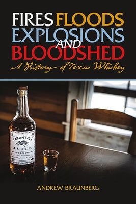 Fires, Floods, Explosions, and Bloodshed: A History of Texas Whiskey Paperback State House Press