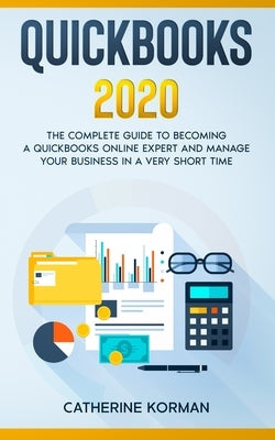QuickBooks 2020: The Complete Guide to Becoming a QuickBooks Online Expert and Manage Your Business in a Very Short Time Paperback Independently Published