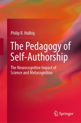 The Pedagogy of Self-Authorship: The Neurocognitive Impact of Science and Metacognition by Hulbig, Philip R.