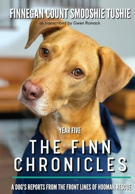 The Finn Chronicles: Year Five: A dog's reports from the front lines of hooman rescue by Romack, Gwen